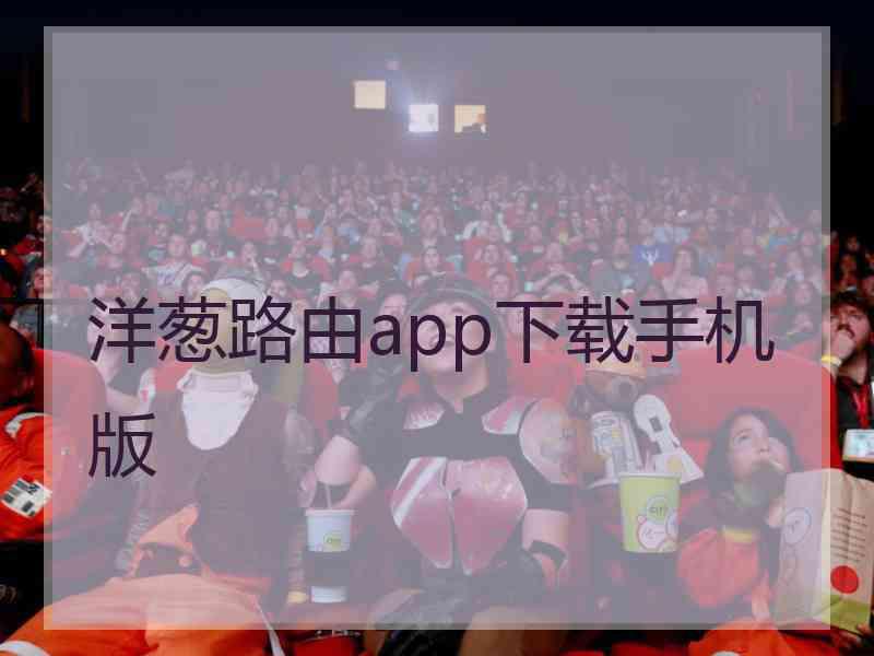 洋葱路由app下载手机版 洋葱路由app下载手机版