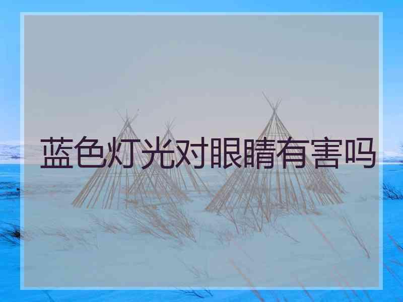 蓝色灯光对眼睛有害吗 蓝色灯光对眼睛有害吗