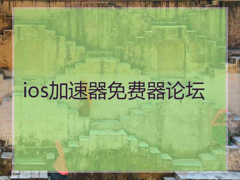 ios加速器免费器论坛 ios加速器免费器论坛