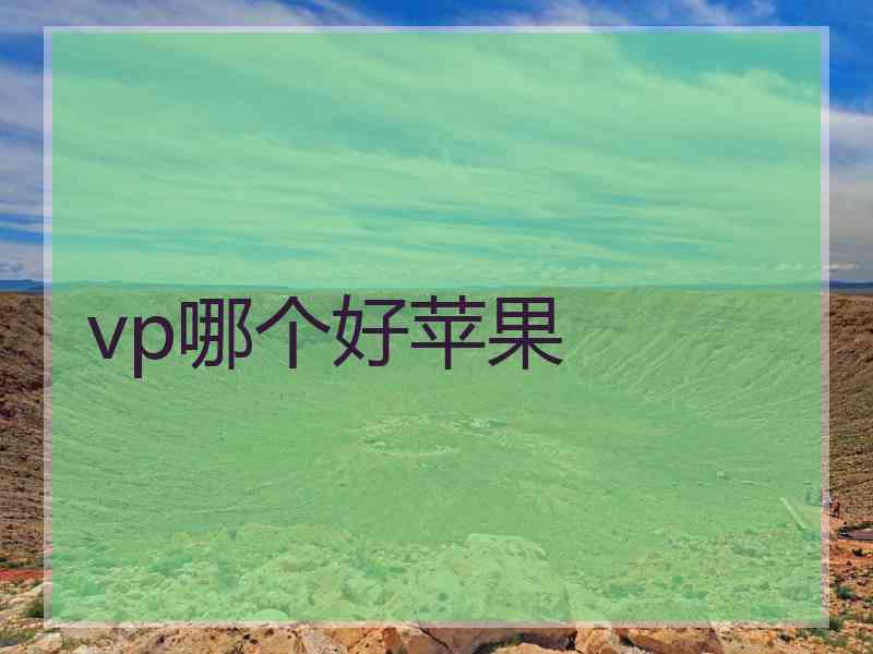 vp哪个好苹果 vp哪个好苹果