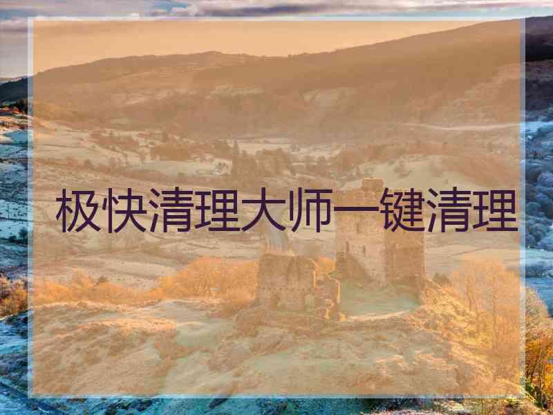极快清理大师一键清理 极快清理大师一键清理