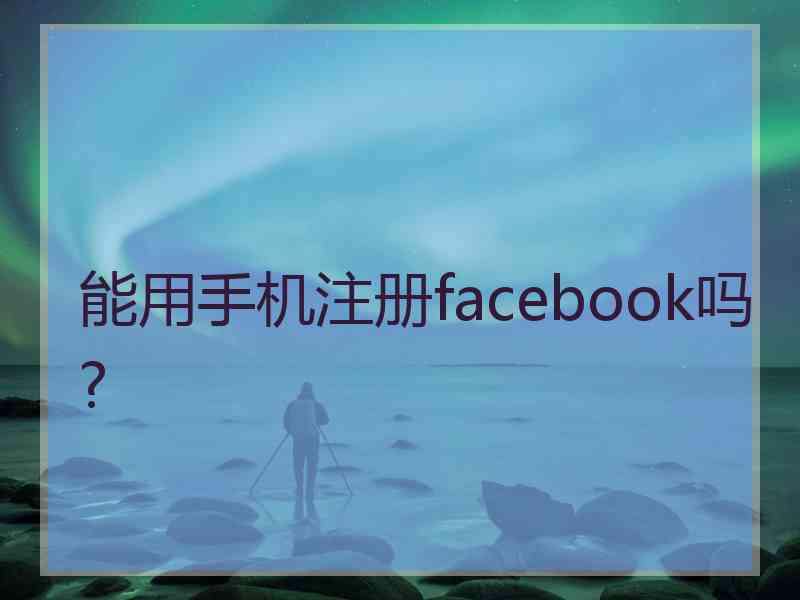 能用手机注册facebook吗? 能用手机注册facebook吗?