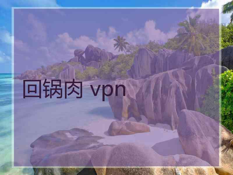 回锅肉 vpn 回锅肉 vpn