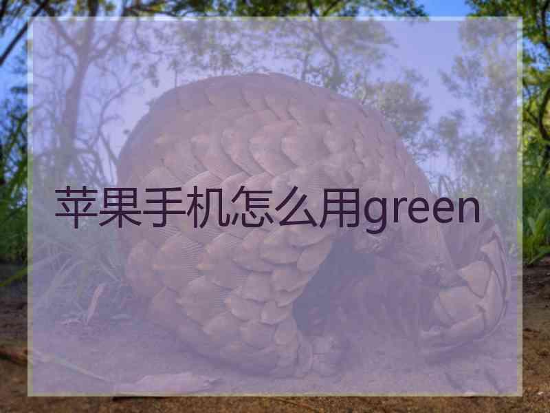 苹果手机怎么用green 苹果手机怎么用green
