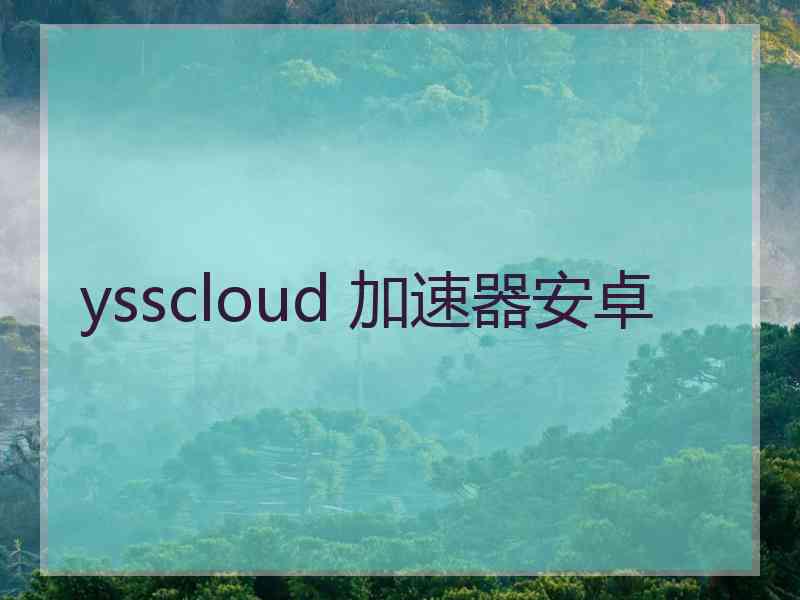 ysscloud 加速器安卓 ysscloud 加速器安卓