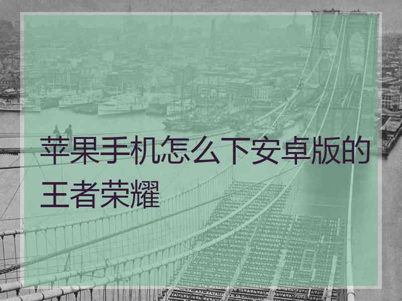 苹果手机怎么下安卓版的王者荣耀 苹果手机怎么下安卓版的王者荣耀