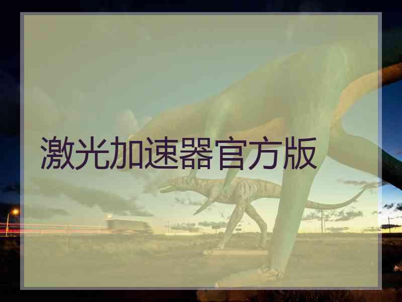 激光加速器官方版 激光加速器官方版