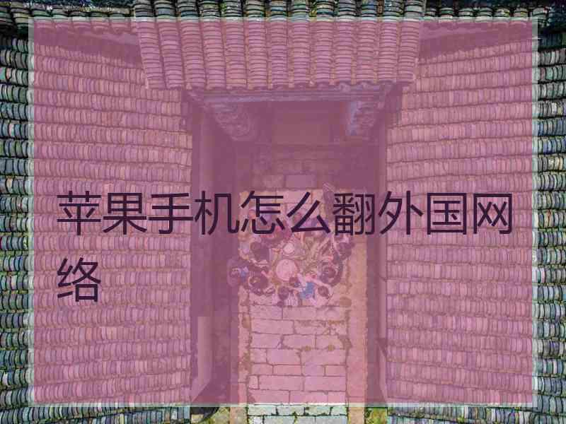 苹果手机怎么翻外国网络 苹果手机怎么翻外国网络