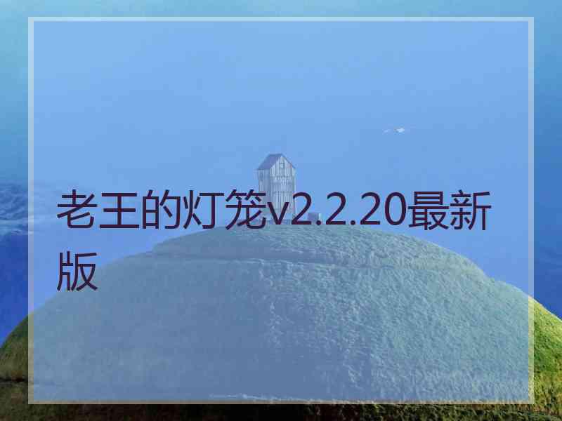 老王的灯笼v2.2.20最新版 老王的灯笼v2.2.20最新版
