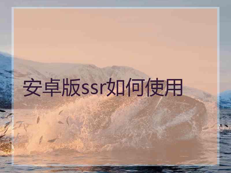 安卓版ssr如何使用 安卓版ssr如何使用