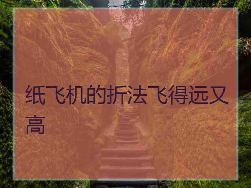 纸飞机的折法飞得远又高 纸飞机的折法飞得远又高
