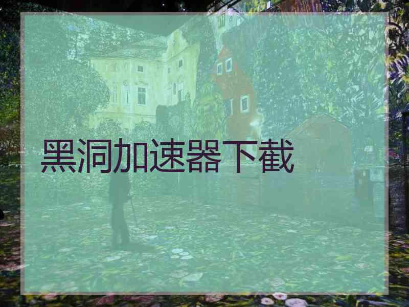 黑洞加速器下截 黑洞加速器下截