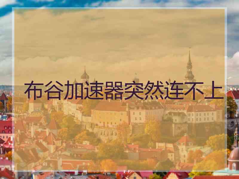 布谷加速器突然连不上 布谷加速器突然连不上