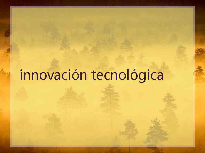 innovación tecnológica