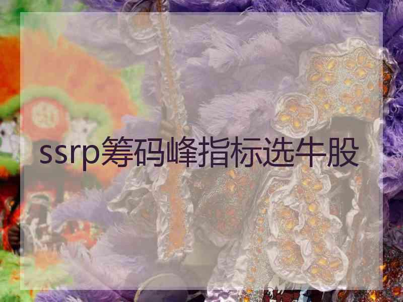 ssrp筹码峰指标选牛股 ssrp筹码峰指标选牛股