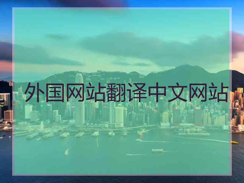 外国网站翻译中文网站 外国网站翻译中文网站