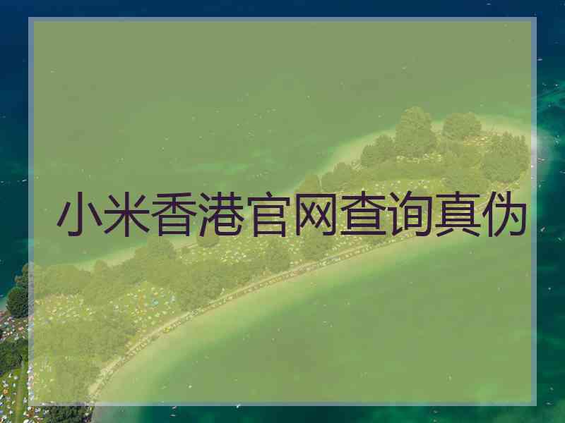 小米香港官网查询真伪