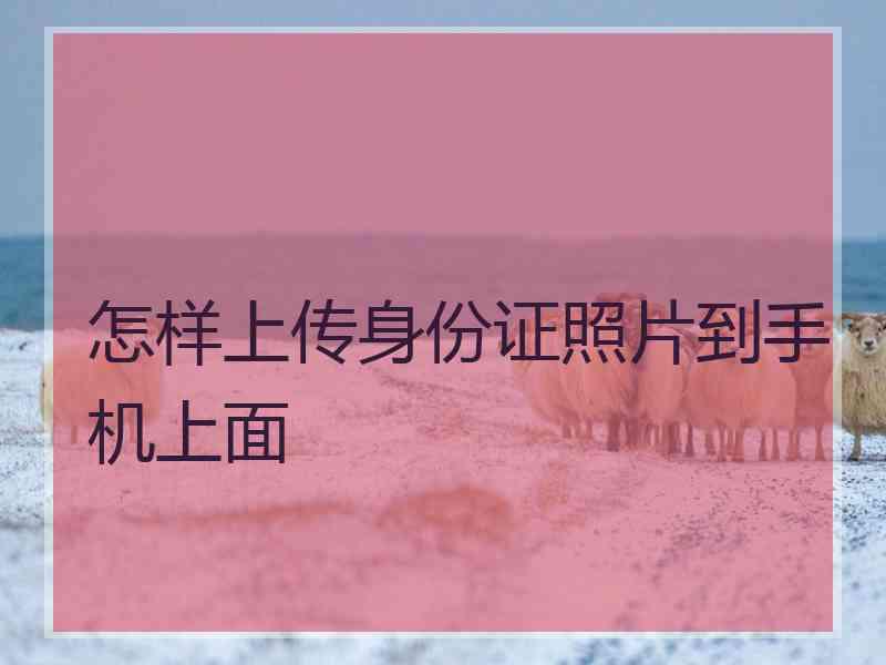 怎样上传身份证照片到手机上面