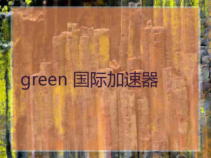 green 国际加速器