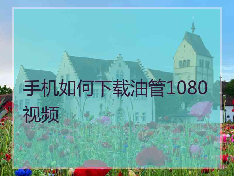 手机如何下载油管1080视频