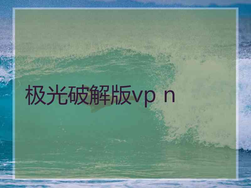 极光破解版vp n