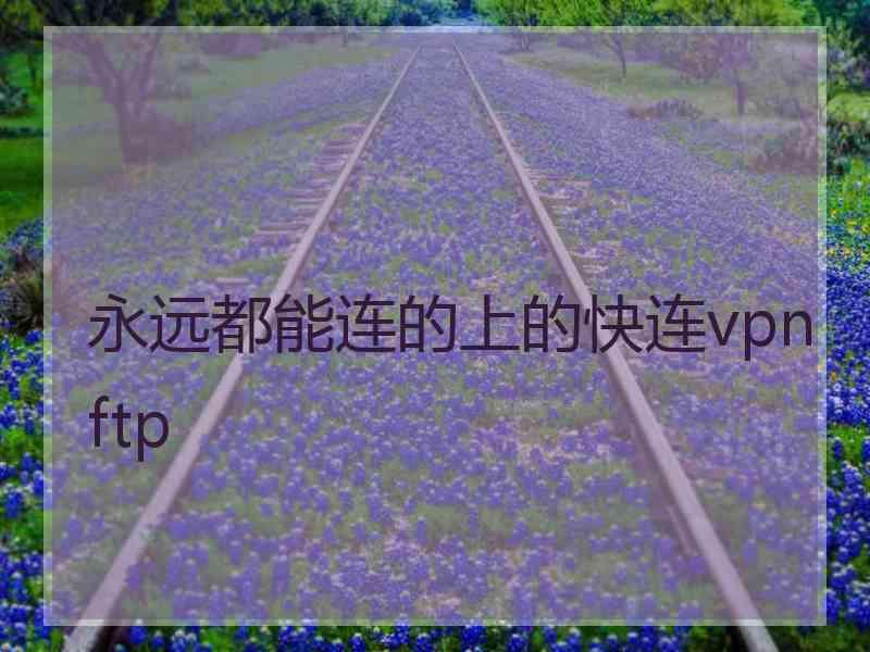 永远都能连的上的快连vpn ftp