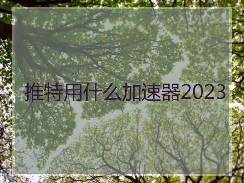 推特用什么加速器2023