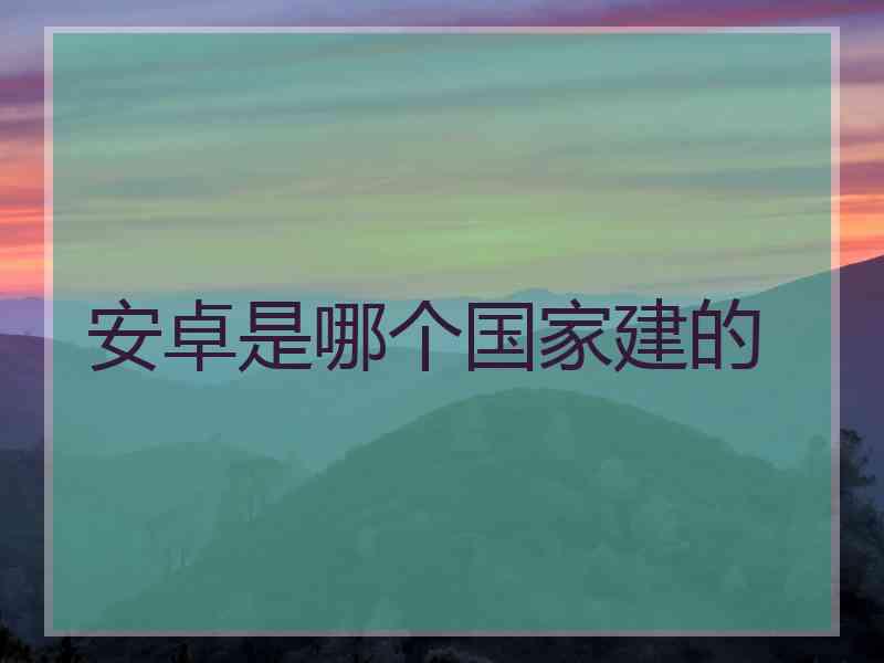安卓是哪个国家建的