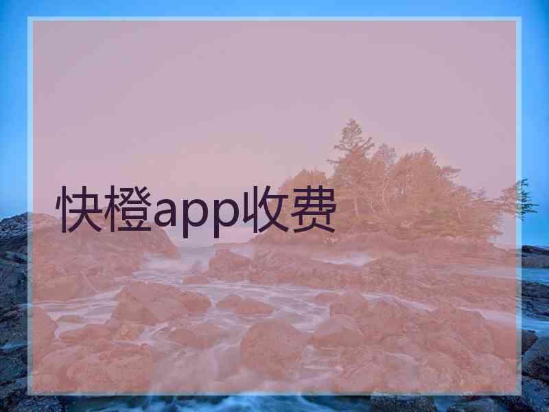 快橙app收费