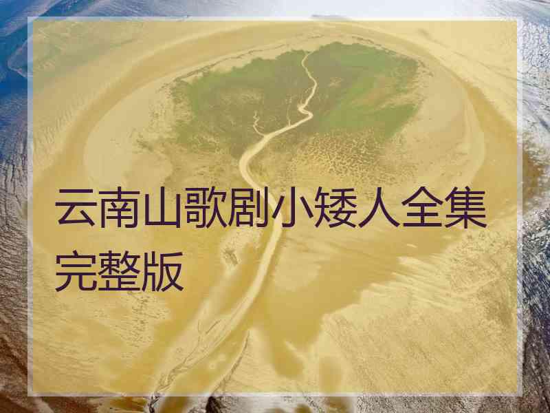 云南山歌剧小矮人全集完整版