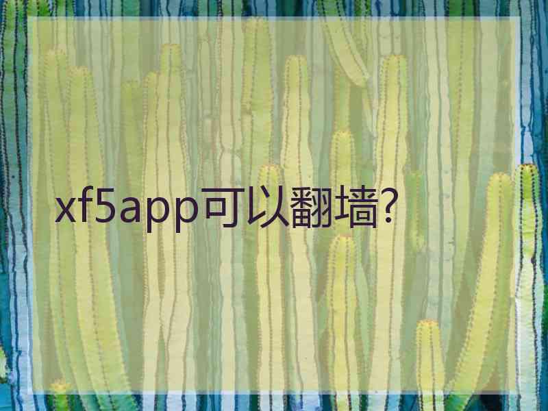 xf5app可以翻墙?