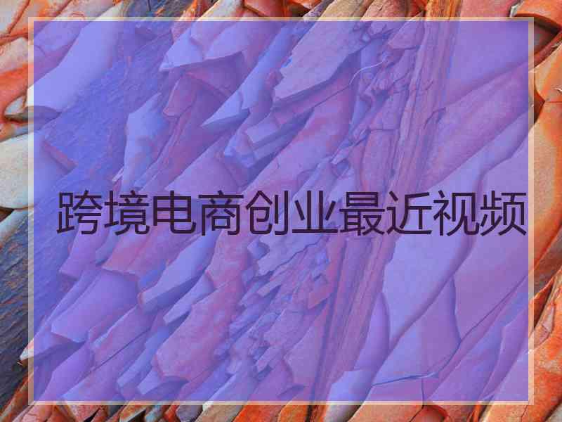 跨境电商创业最近视频