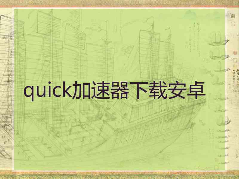 quick加速器下载安卓