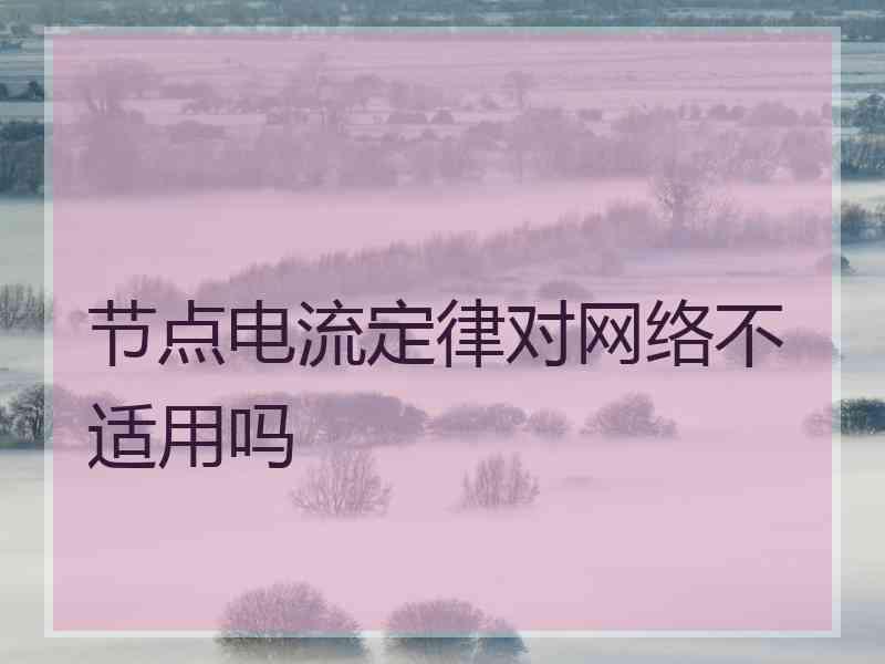 节点电流定律对网络不适用吗