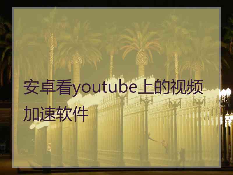 安卓看youtube上的视频加速软件