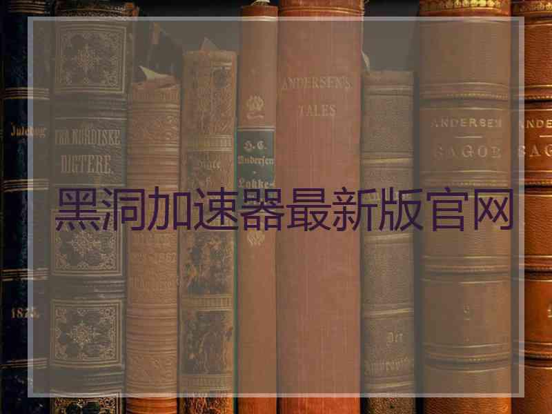 黑洞加速器最新版官网