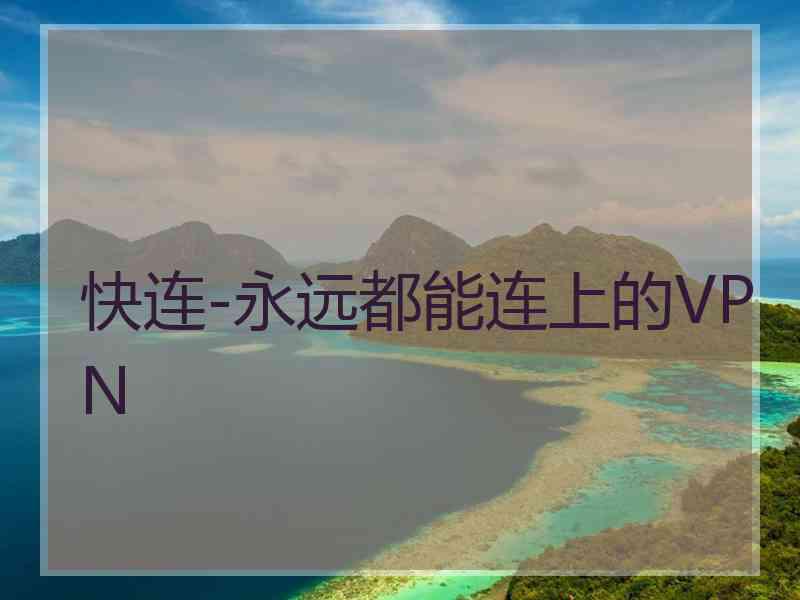 快连-永远都能连上的VPN