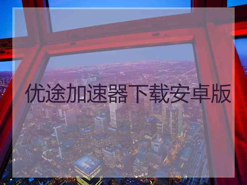 优途加速器下载安卓版