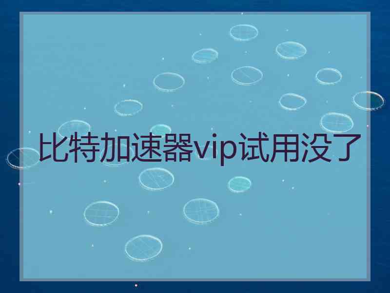 比特加速器vip试用没了
