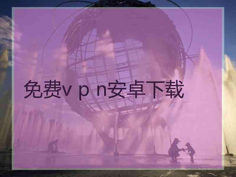 免费v p n安卓下载