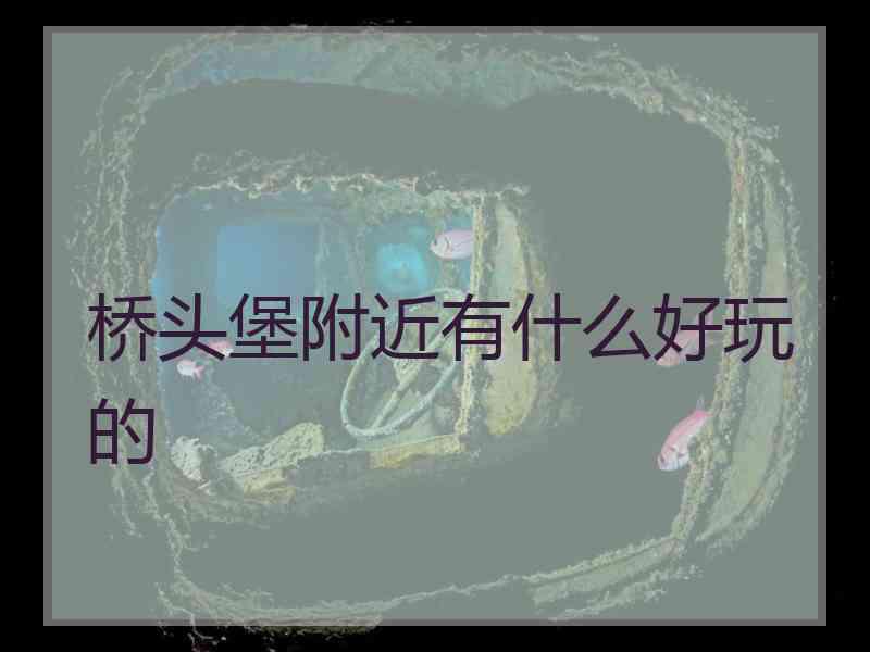 桥头堡附近有什么好玩的