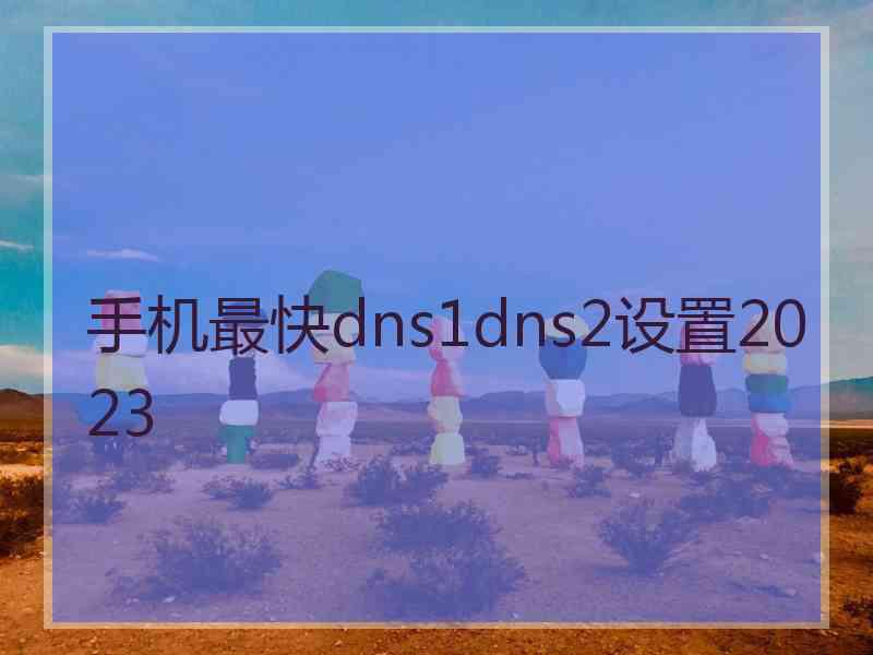 手机最快dns1dns2设置2023