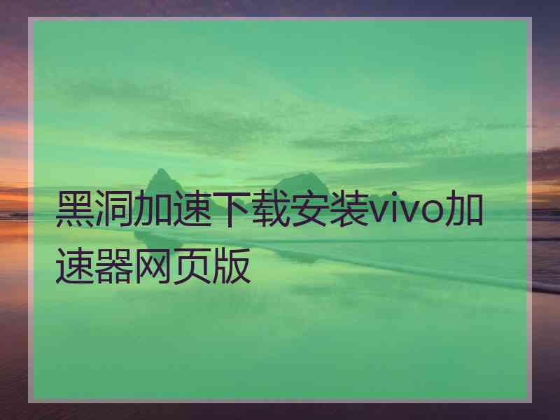 黑洞加速下载安装vivo加速器网页版