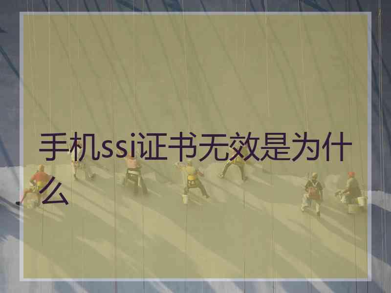 手机ssi证书无效是为什么