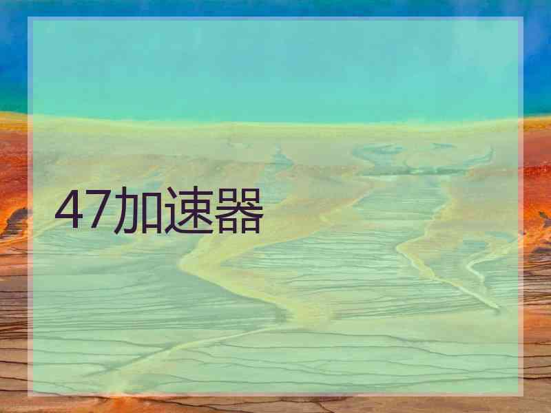 47加速器