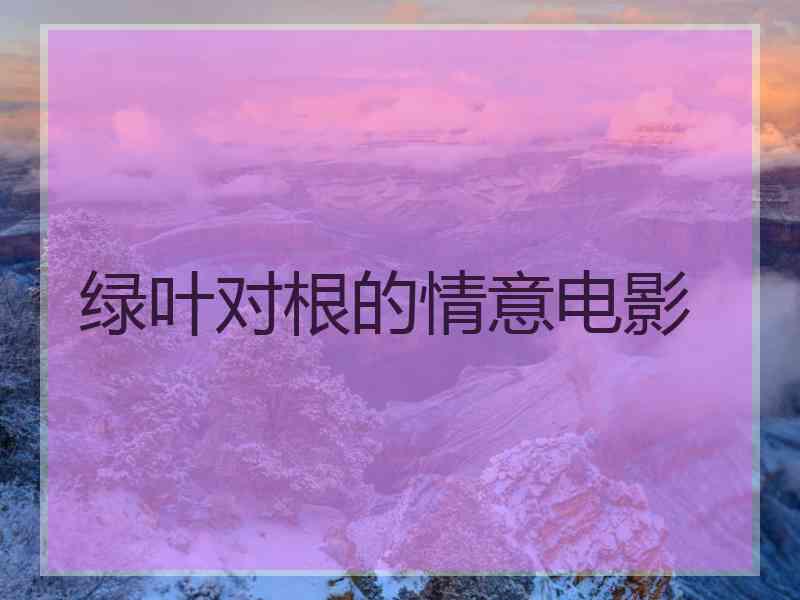 绿叶对根的情意电影