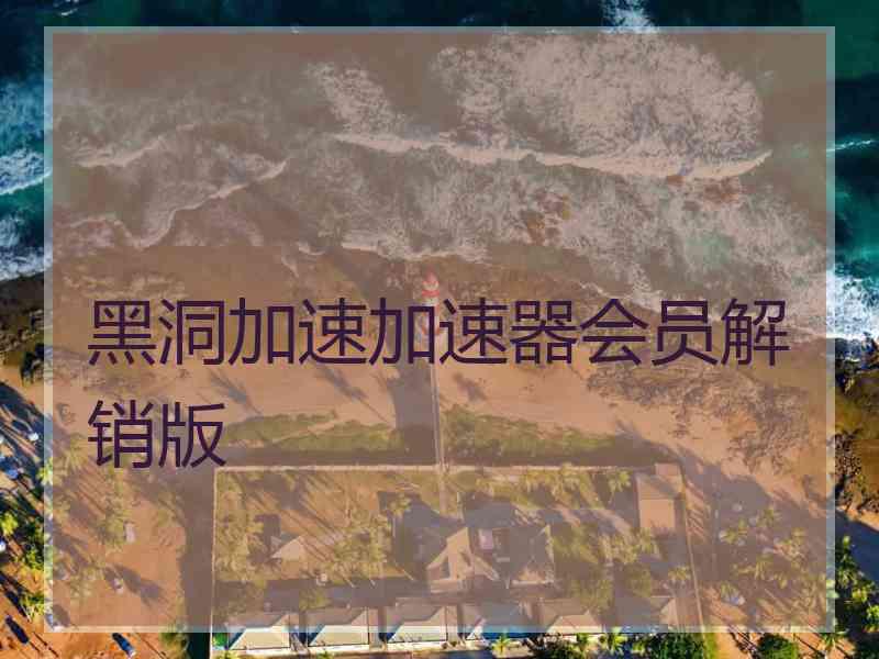 黑洞加速加速器会员解销版