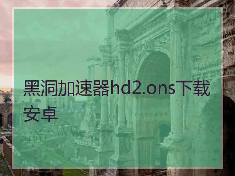 黑洞加速器hd2.ons下载安卓