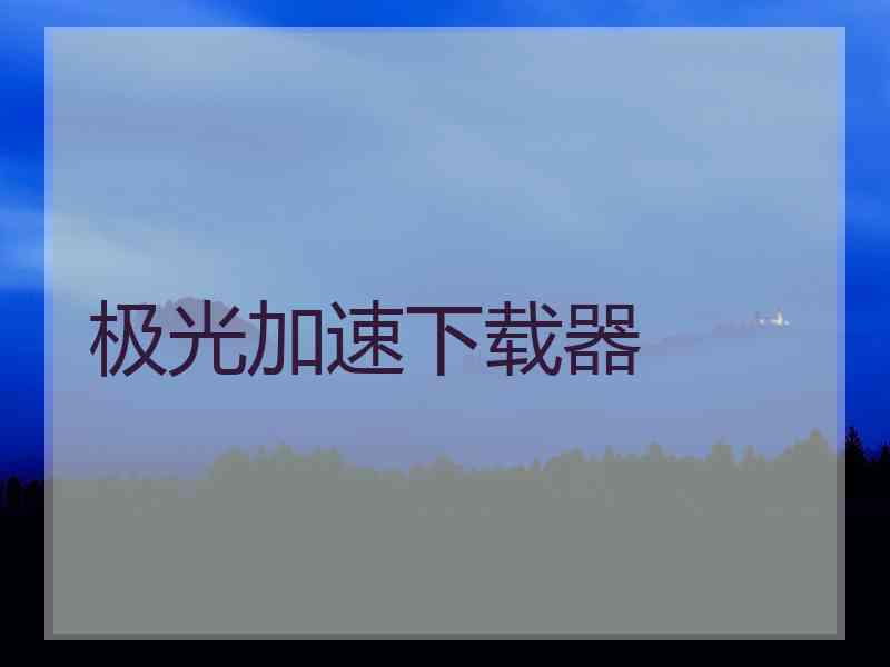 极光加速下载器 极光加速下载器