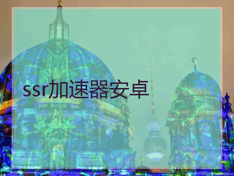 ssr加速器安卓